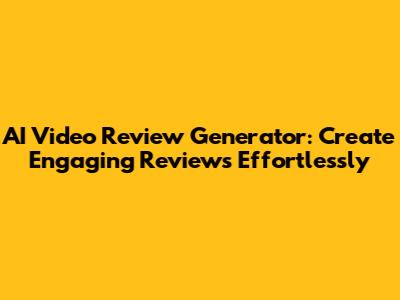 AI Video Review Generator: Create Engaging Reviews Effortlessly