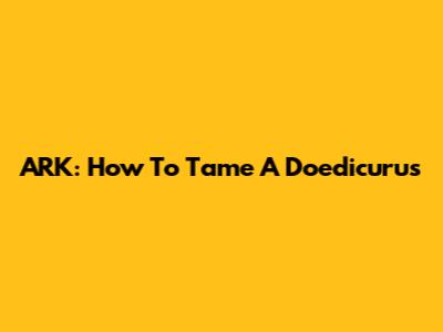 ARK: How To Tame A Doedicurus