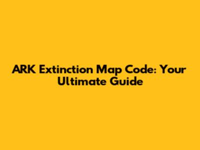 ARK Extinction Map Code: Your Ultimate Guide