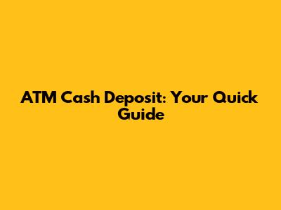 ATM Cash Deposit: Your Quick Guide