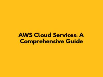 AWS Cloud Services: A Comprehensive Guide
