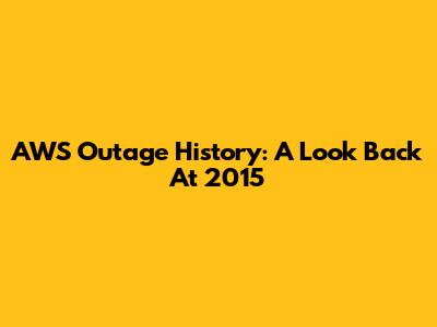 AWS Outage History: A Look Back At 2015