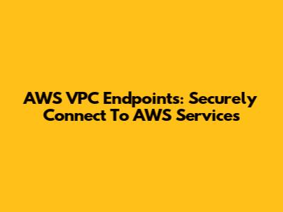 AWS VPC Endpoints: Securely Connect To AWS Services