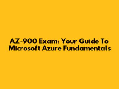 AZ-900 Exam: Your Guide To Microsoft Azure Fundamentals