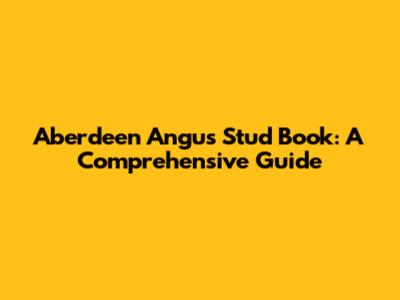 Aberdeen Angus Stud Book: A Comprehensive Guide