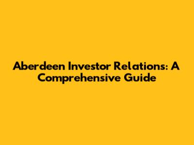 Aberdeen Investor Relations: A Comprehensive Guide