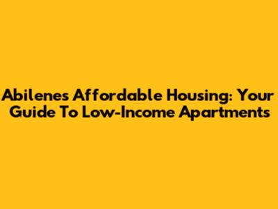 Abilene's Affordable Housing: Your Guide To Low-Income Apartments