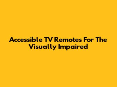 Accessible TV Remotes For The Visually Impaired