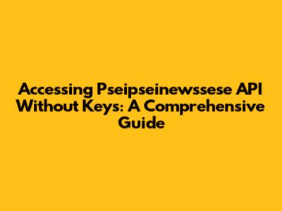 Accessing Pseipseinewssese API Without Keys: A Comprehensive Guide