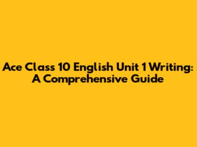 Ace Class 10 English Unit 1 Writing: A Comprehensive Guide