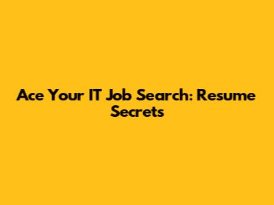 Ace Your IT Job Search: Resume Secrets