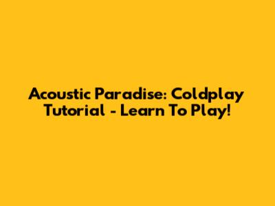 Acoustic Paradise: Coldplay Tutorial - Learn To Play!