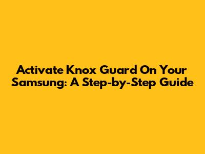 Activate Knox Guard On Your Samsung: A Step-by-Step Guide