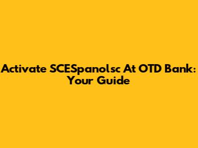 Activate SCESpanolsc At OTD Bank: Your Guide