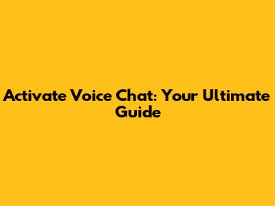 Activate Voice Chat: Your Ultimate Guide