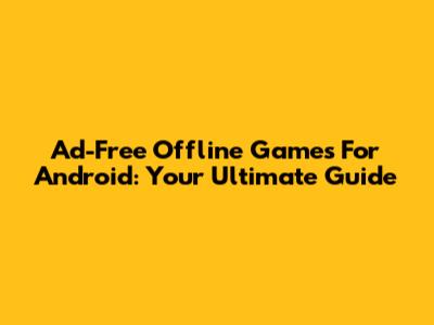 Ad-Free Offline Games For Android: Your Ultimate Guide