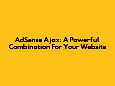 AdSense Ajax: A Powerful Combination For Your Website