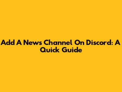 Add A News Channel On Discord: A Quick Guide