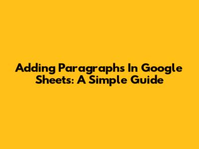 Adding Paragraphs In Google Sheets: A Simple Guide
