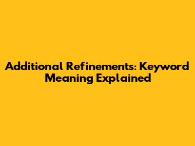 Additional Refinements: Keyword Meaning Explained