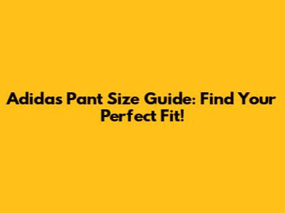 Adidas Pant Size Guide: Find Your Perfect Fit!