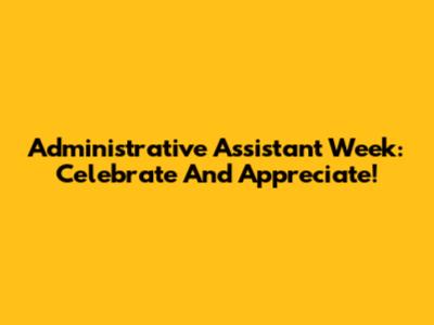 Administrative Assistant Week: Celebrate And Appreciate!