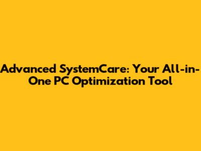 Advanced SystemCare: Your All-in-One PC Optimization Tool