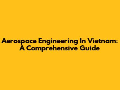 Aerospace Engineering In Vietnam: A Comprehensive Guide
