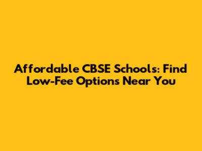 Affordable CBSE Schools: Find Low-Fee Options Near You