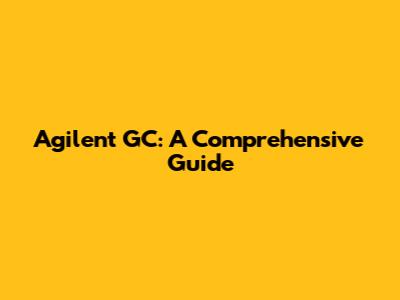 Agilent GC: A Comprehensive Guide