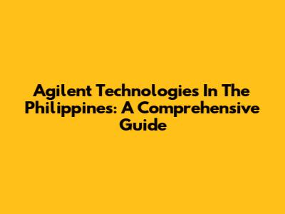 Agilent Technologies In The Philippines: A Comprehensive Guide