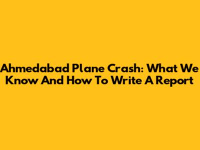 Ahmedabad Plane Crash: What We Know And How To Write A Report