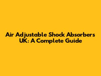 Air Adjustable Shock Absorbers UK: A Complete Guide