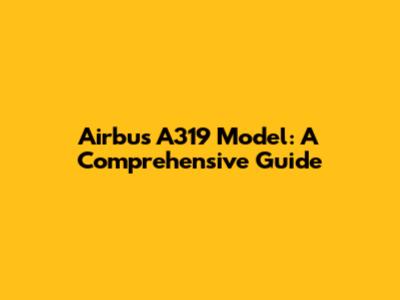 Airbus A319 Model: A Comprehensive Guide