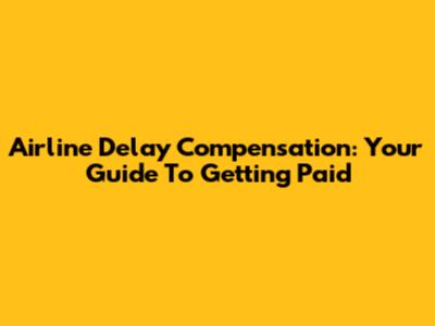 Airline Delay Compensation: Your Guide To Getting Paid