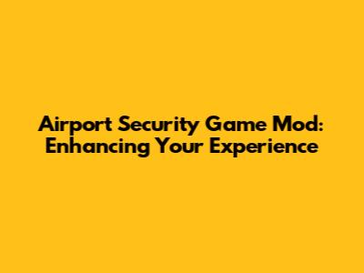 Airport Security Game Mod: Enhancing Your Experience