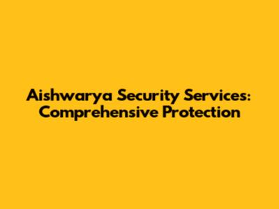 Aishwarya Security Services: Comprehensive Protection
