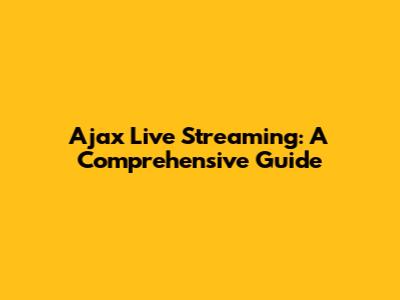 Ajax Live Streaming: A Comprehensive Guide