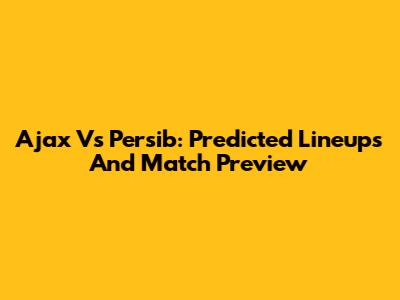 Ajax Vs Persib: Predicted Lineups And Match Preview