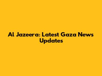 Al Jazeera: Latest Gaza News Updates