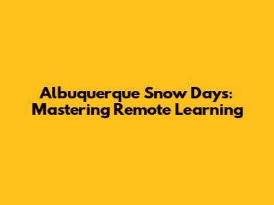 Albuquerque Snow Days: Mastering Remote Learning