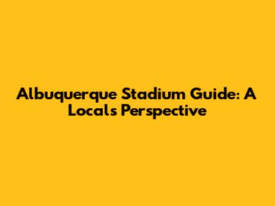 Albuquerque Stadium Guide: A Local's Perspective