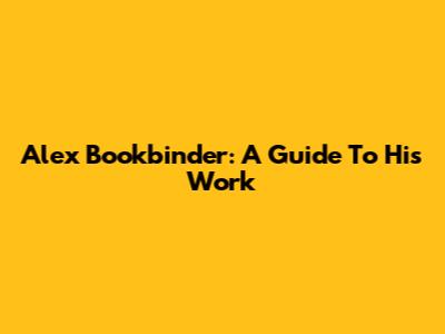 Alex Bookbinder: A Guide To His Work