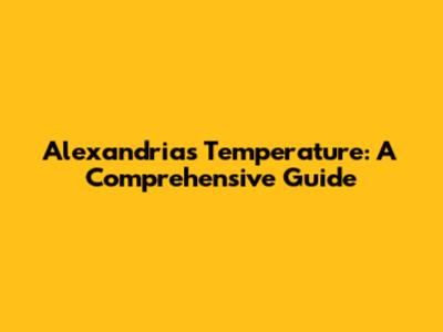 Alexandria's Temperature: A Comprehensive Guide