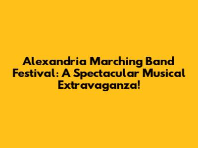 Alexandria Marching Band Festival: A Spectacular Musical Extravaganza!