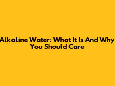 Alkaline Water: What It Is And Why You Should Care