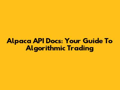 Alpaca API Docs: Your Guide To Algorithmic Trading