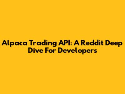 Alpaca Trading API: A Reddit Deep Dive For Developers
