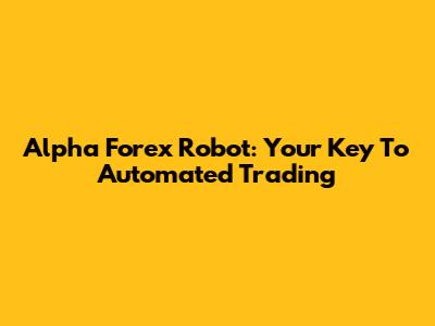 Alpha Forex Robot: Your Key To Automated Trading