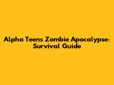 Alpha Teens Zombie Apocalypse: Survival Guide